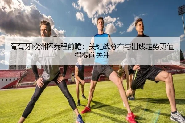 葡萄牙欧洲杯赛程前瞻：关键战分布与出线走势更值得提前关注